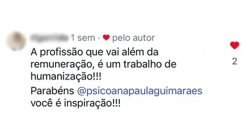 Comentário no Instagram: “A profissão que vai além da remuneração, é um trabalho de humanização!!! Parabéns @psicoanapaulaguimaraes você é inspiração!!!”